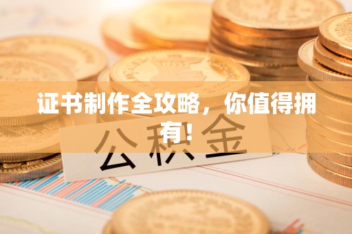 蕉城证书制作全攻略，你值得拥有！
